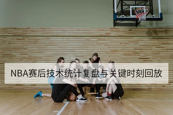 NBA赛后技术统计复盘与关键时刻回放