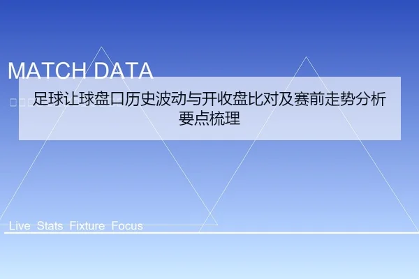 足球让球盘口历史波动与开收盘比对及赛前走势分析要点梳理